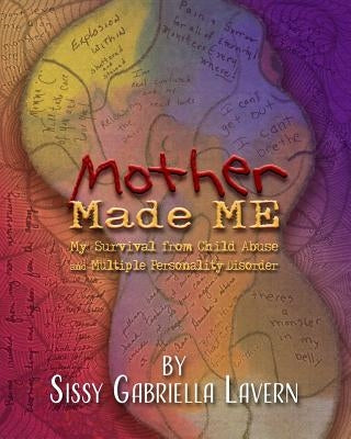 Mother Made Me: My Survival from Child Abuse and Multiple Personality Disorder by Lavern, Sissy Gabriella