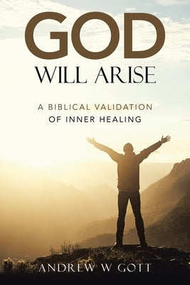 God Will Arise: A Biblical Validation of Inner Healing by Gott, Andrew W.