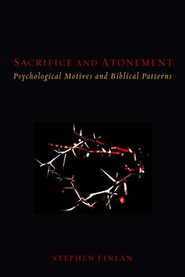 Sacrifice and Atonement: Psychological Motives and Biblical Patterns by Finlan, Stephen