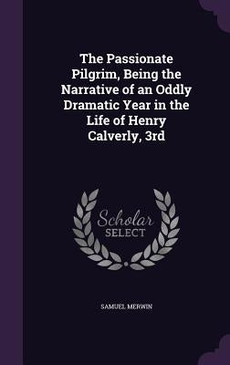 The Passionate Pilgrim, Being the Narrative of an Oddly Dramatic Year in the Life of Henry Calverly, 3rd by Merwin, Samuel