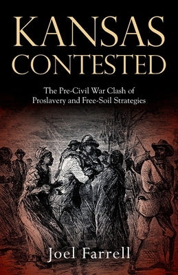 Kansas Contested: The Pre-Civil War Clash of Proslavery and Free-Soil Strategies by Farrell, Joel