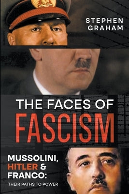 The Faces of Fascism - Mussolini, Hitler & Franco: Their Paths to Power by Graham, Stephen