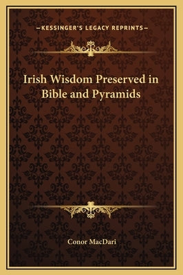 Irish Wisdom Preserved in Bible and Pyramids by Macdari, Conor