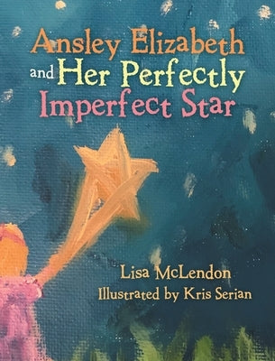 Ansley Elizabeth and Her Perfectly Imperfect Star by McLendon, Lisa