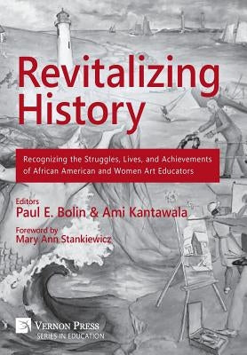 Revitalizing History: Recognizing the Struggles, Lives, and Achievements of African American and Women Art Educators [Premium Color] by Kantawala, Ami