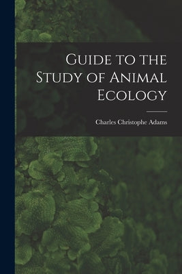 Guide to the Study of Animal Ecology by Adams, Charles Christophe