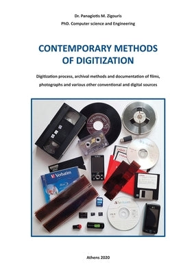 CONTEMPORARY METHODS OF DIGITIZATION - Digitization process, archival methods and documentation of films, photographs and various other conventional a by Zigouris, Panagiotis