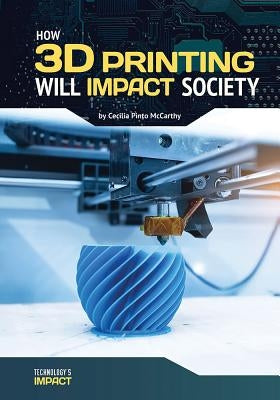 How 3D Printing Will Impact Society by McCarthy, Cecilia Pinto