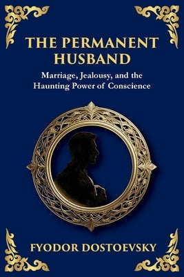 The Permanent Husband: A Gripping Tale of Betrayal, Guilt, and the Burden of the Past by Dostoevsky, Fyodor
