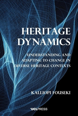 Heritage Dynamics: Understanding and Adapting to Change in Diverse Heritage Contexts by Fouseki, Kalliopi