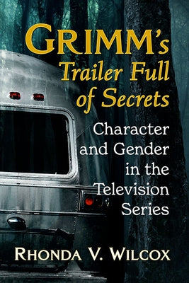 Grimm's Trailer Full of Secrets: Character and Gender in the Television Series by Wilcox, Rhonda V.