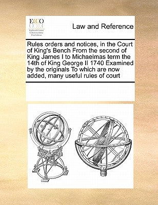 Rules orders and notices, in the Court of King's Bench From the second of King James I to Michaelmas term the 14th of King George II 1740 Examined by by Multiple Contributors