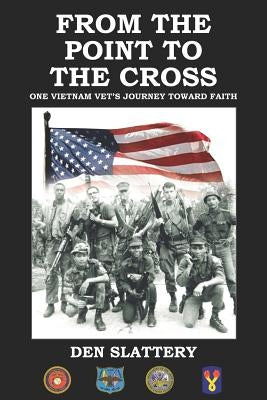 From the Point to the Cross: One Vietnam Vet's Journey Toward Faith by Slattery, Den