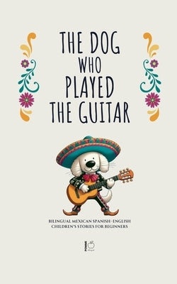 The Dog Who Played the Guitar: Bilingual Mexican Spanish-English Children's Stories for Beginners by Bilingual, Pomme