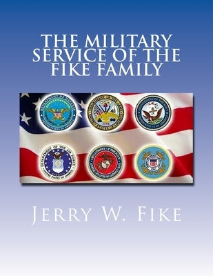 The Military Service of the Fike Family: Descendants of Christian Fike Sr. by Fike, Jerry W.
