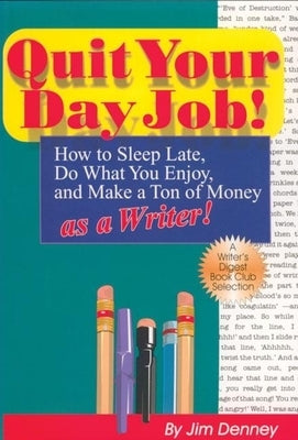 Quit Your Day Job!: How to Sleep Late, Do What You Enjoy, and Make a Ton of Money as a Writer by Denney, Jim