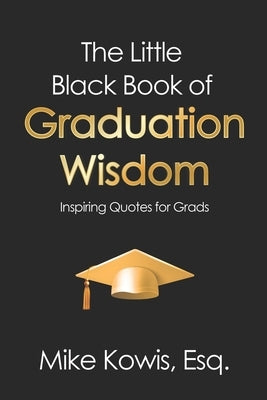 The Little Black Book of Graduation Wisdom: Inspiring Quotes for Grads by Kowis, Mike