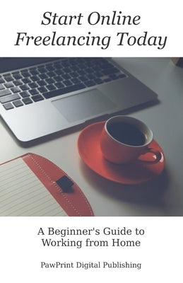 Start Online Freelancing Today: A Beginner's Guide to Working From Home by Weston, Peter