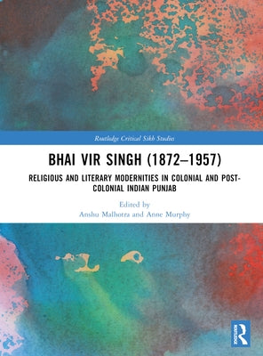 Bhai Vir Singh (1872-1957): Religious and Literary Modernities in Colonial and Post-Colonial Indian Punjab by Malhotra, Anshu