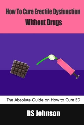 How to Cure Erectile Dysfunction without Drugs: The Absolute Guide on How to Cure ED by Johnson, Rs