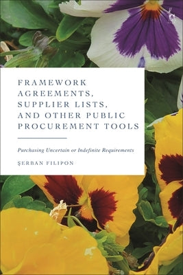 Framework Agreements, Supplier Lists, and Other Public Procurement Tools: Purchasing Uncertain or Indefinite Requirements by Filipon, Serban