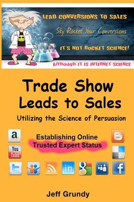 Trade Show Leads To Sales: Utilizing The Science of Persuasion by Grundy, Jeff