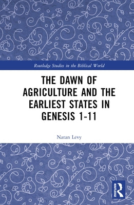 The Dawn of Agriculture and the Earliest States in Genesis 1-11 by Levy, Natan