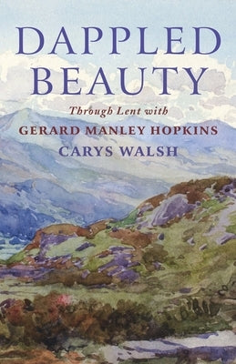 Dappled Beauty: Through Lent with Gerard Manley Hopkins by 