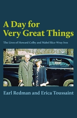A Day for Very Great Things: The Lives of Howard Colby and Mabel Rice-Wray Ives by Redman, Earl