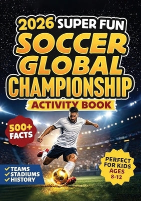 2026 Super Fun Soccer Global Championship Activity Book for Kids Ages 8-12: 500+ Facts Of The Ultimate Soccer Tournament History, Records, Stadiums by Dugger, Chest