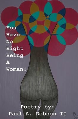 You have no right being a woman by Dobson II, Paul Alonzo
