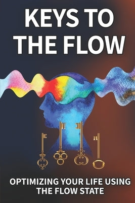 Keys To The Flow: Optimizing Your Life Using The Flow State by Otis, Elizabeth