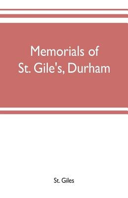 Memorials of St. Gile's, Durham, being grassmen's accounts and other parish records, together with documents relating to the hospitals of Kepier and S by Giles, St