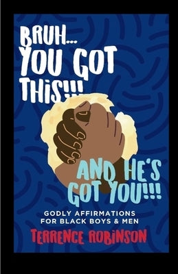 Bruh....You Got This!!! And He's Got You!!: Godly Affirmations For Black Boys & Men by Robinson, Terrence