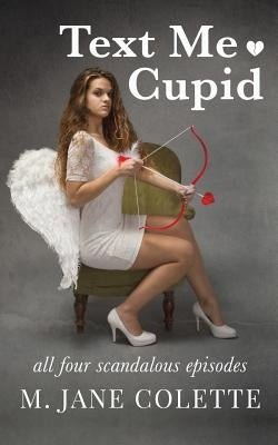 Text Me, Cupid: All Four Scandalous Episodes by Colette, M. Jane