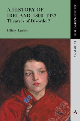 A History of Ireland, 1800-1922: Theatres of Disorder? by Larkin, Hilary