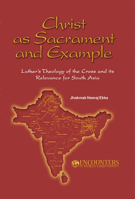 Christ as Sacrament and Example: Luther's Theology of the Cross and its Relevance for South Asia by Ekka, Jjamak Neeraj