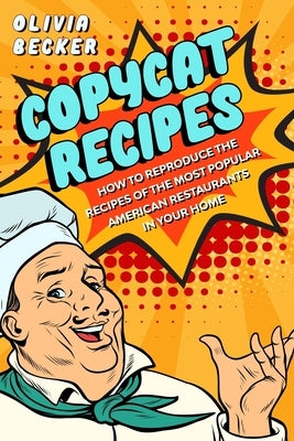 Copycat Recipes: How to Reproduce the Recipes of the Most Popular American Restaurants in your Home by Becker, Olivia