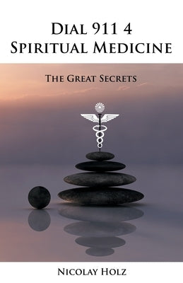 Dial 911 4 Spiritual Medicine: The Great Secrets by Holz, Nicolay