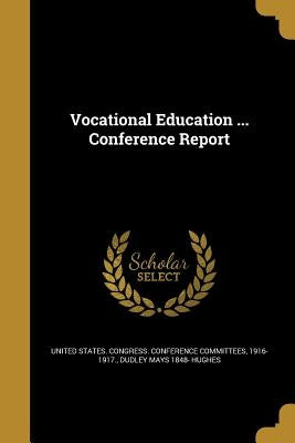 Vocational Education ... Conference Report by United States Congress Conference Comm