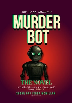 Murder Bot: The Novel: A Thriller Where the Story Wrote Itself Murder Followed By Sugar Gay Isber McMillan by Isber McMillan, Sugar Gay