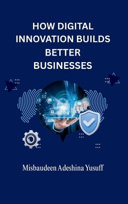 How Digital Innovation Builds Better Businesses by Yusuff, Misbaudeen Adeshina