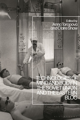 Technologies of Mind and Body in the Soviet Union and the Eastern Bloc by Shaw, Claire