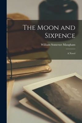The Moon and Sixpence by Maugham, William Somerset