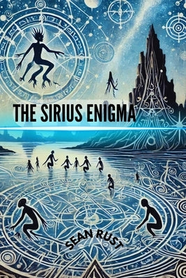 The Sirus Enigma: Dogon Mythology and the Mystery of the Stars by Rust, Sean T.