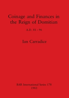 Coinage and Finances in the Reign of Domitian: A.D. 81-96 by Carradice, Ian