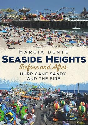 Seaside Heights Before and After Hurricane Sandy and the Fire Through Time by Dente, Marcia