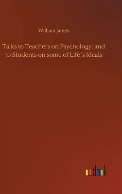 Talks to Teachers on Psychology; and to Students on some of Life´s Ideals by James, William