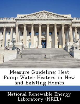 Measure Guideline: Heat Pump Water Heaters in New and Existing Homes by National Renewable Energy Laboratory (Nr