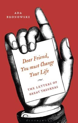 'Dear Friend, You Must Change Your Life': The Letters of Great Thinkers by Bronowski, Ada